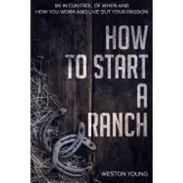 How to Start a Ranch: Be in Control of When and How You Work and Live Out Your Passion