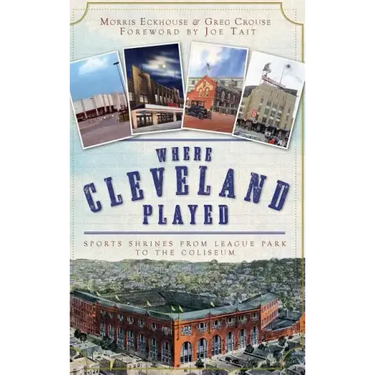 Where Cleveland Played: Sports Shrines from League Park to the Coliseum