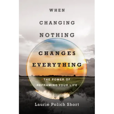 When Changing Nothing Changes Everything: The Power of Reframing Your Life