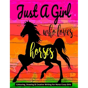 Just A Girl Who Loves Horses - Colouring, Drawing & Creative Writing For Horse Crazy Girls: Horse Gift For Girls