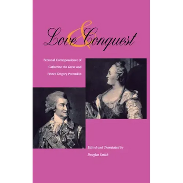 Love and Conquest: Personal Correspondence of Catherine the Great and Prince Grigory Potemkin