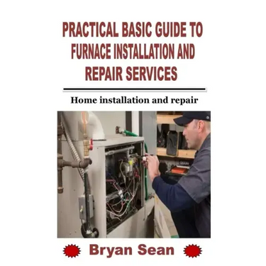 Practical Basic Guide to Furnace Installation and Repair Services: Home installation and repair