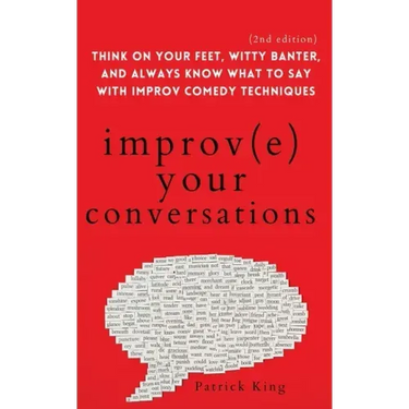 Improve Your Conversations: Think on Your Feet, Witty Banter, and Always Know What to Say with Improv Comedy Techniques (2nd Edition)