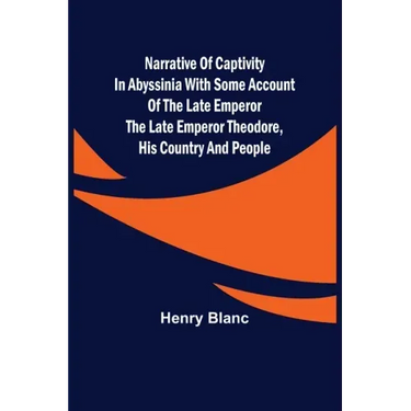 Narrative of Captivity in Abyssinia with Some Account of the Late Emperor the Late Emperor Theodore, His Country and People