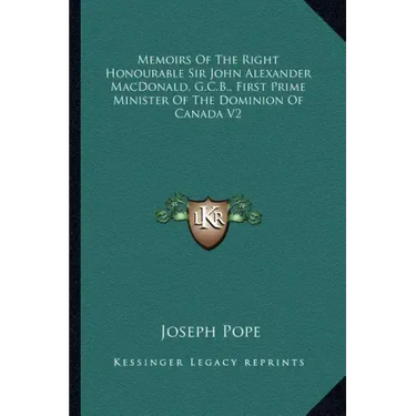 Memoirs of the Right Honourable Sir John Alexander Macdonald, G.C.B., First Prime Minister of the Dominion of Canada V2