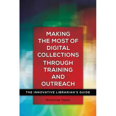 Making the Most of Digital Collections through Training and Outreach: The Innovative Librarian's Guide