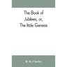 The book of Jubilees, or, The little Genesis