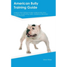 American Bully Training Guide American Bully Training Includes: American Bully Tricks, Socializing, Housetraining, Agility, Obedience, Behavioral Trai