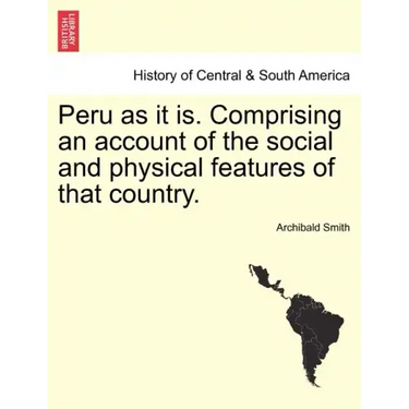 Peru as it is. Comprising an account of the social and physical features of that country.