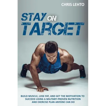 Stay on Target: Build Muscle, Lose Fat, and Get the Motivation to Succeed Using a Military-Proven Nutrition and Exercise Plan Anyone Can Do