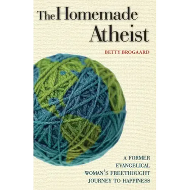 The Homemade Atheist: A Former Evangelical Woman's Freethought Journey to Happiness
