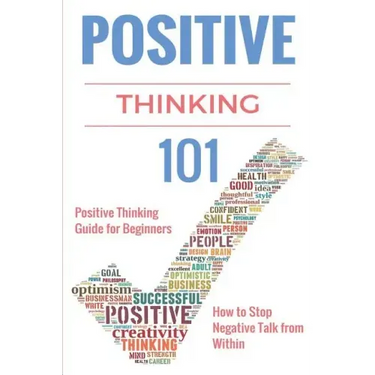 Positive Thinking 101: Positive Thinking for Beginners - Positive Thinking Guide - How to stop Negative Thinking