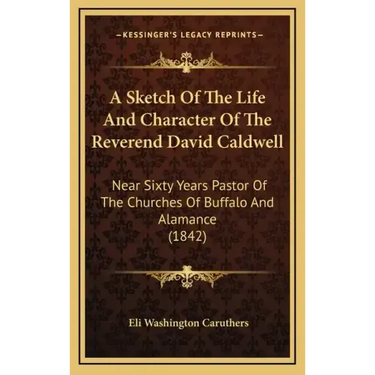 A Sketch of the Life and Character of the Reverend David Caldwell: Near Sixty Years Pastor of the Churches of Buffalo and Alamance (1842)