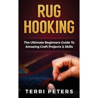 Rug Hooking: The Ultimate Beginners Guide To Amazing Craft Projects & Skills