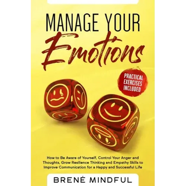 Manage Your Emotions: How to Be Aware of Yourself, Control Your Anger and Thoughts, Grow Resilience Thinking and Empathy Skills to Improve C