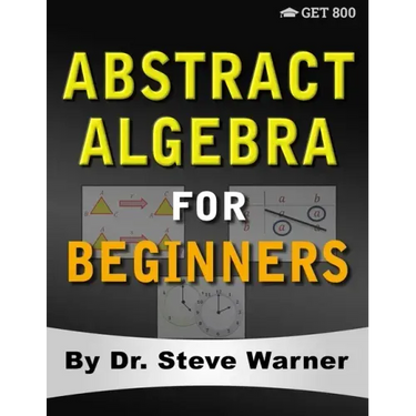 Abstract Algebra for Beginners: A Rigorous Introduction to Groups, Rings, Fields, Vector Spaces, Modules, Substructures, Homomorphisms, Quotients, Per
