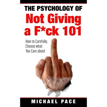 The Psychology Of Not Giving A F*ck 101: How To Carefully Choose What You Care About