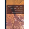 Field Testing for Gold and Silver: A Practical Manual for Prospectors and Miners
