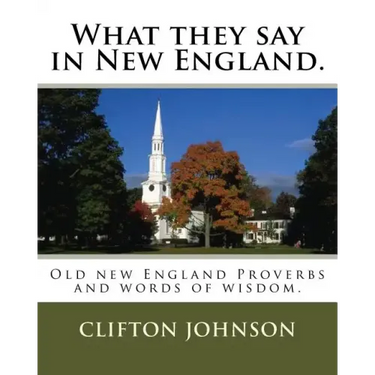What they say in New England.: Old new England Proverbs and words of wisdom.