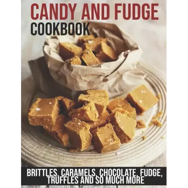 Candy and Fudge Cookbook: Brittles, Caramels, Chocolate, Fudge, Truffles And So Much More