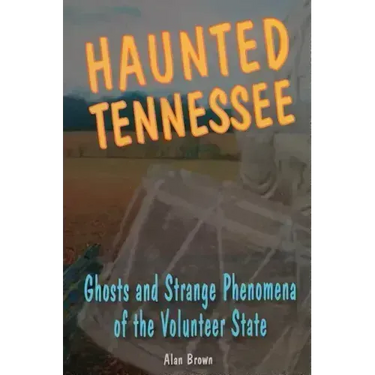 Haunted Tennessee: Ghosts and Strange Phenomena of the Volunteer State