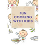 Fun Cooking With Kids: A Cookbook for Kid and Families with Big Fun and Easy Recipes