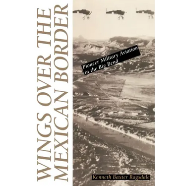 Wings Over the Mexican Border: Pioneer Military Aviation in the Big Bend
