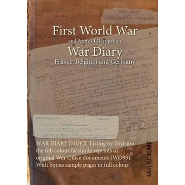 WAR DIARY INDEX Listing by Division the full colour facsimile reprints of original War Office documents (WO95). With bonus sample pages in full colour