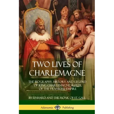 Two Lives of Charlemagne: The Biography, History and Legend of King Charlemagne, Ruler of the Frankish Empire