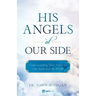His Angels at Our Side: Understanding Their Power in Our Souls and the World