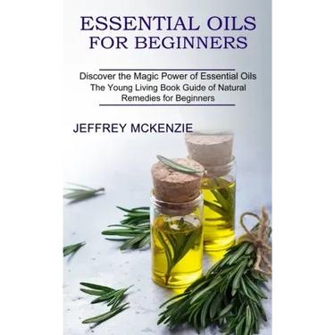 Essential Oils for Beginners: The Young Living Book Guide of Natural Remedies for Beginners (Discover the Magic Power of Essential Oils)