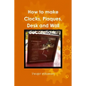 How to make Clocks, Plaques, Desk and Wall decorations.