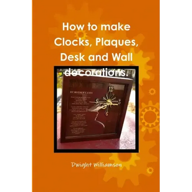 How to make Clocks, Plaques, Desk and Wall decorations.