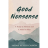 Good Nonsense: A Body in Motion and A Mind at Play