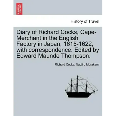 Diary of Richard Cocks, Cape-Merchant in the English Factory in Japan, 1615-1622, with Correspondence. Edited by Edward Maunde Thompson.