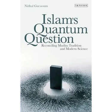 Islam's Quantum Question: Reconciling Muslim Tradition and Modern Science