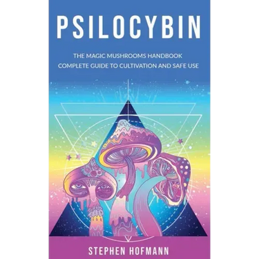 Psilocybin: The Magic Mushrooms Handbook: Complete Guide to Cultivation and Safe Use of Psychedelic Mushrooms (Benefits and Side Effects)