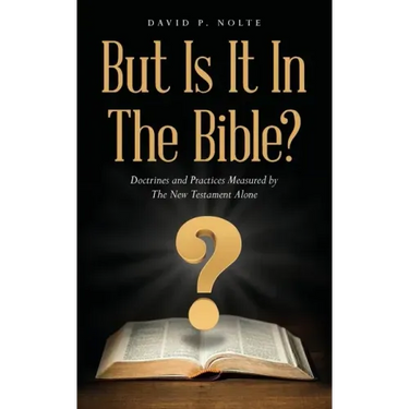 But Is It In The Bible?: Doctrines and Practices Measured by The New Testament Alone