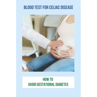 Blood Test For Celiac Disease: How To Avoid Gestational Diabetes: Celiac Disease Foods To Avoid