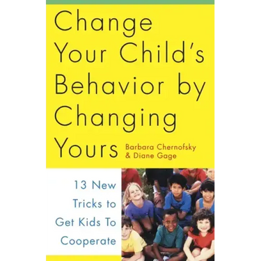 Change Your Child's Behavior by Changing Yours: 13 New Tricks to Get Kids to Cooperate