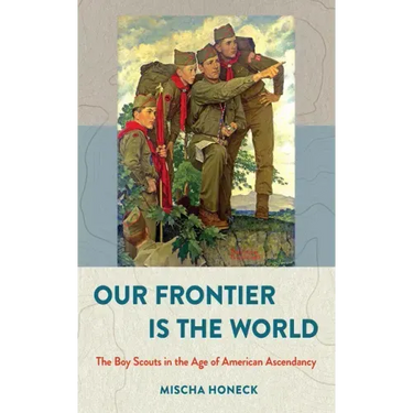 Our Frontier Is the World: The Boy Scouts in the Age of American Ascendancy