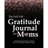 The Full Life Gratitude Journal for Moms: A daily gratitude journal for a full life that is more grateful, mindful, and joyful
