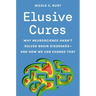 Elusive Cures: Why Neuroscience Hasn't Solved Brain Disorders--And How We Can Change That