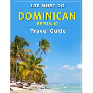 Dominican Republic - Travel Guide: 100 Must Do!