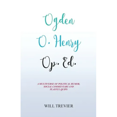 Ogden O. Henry Op. Ed.: A Multiverse of Political Humor, Social Commentary and Playful Quips
