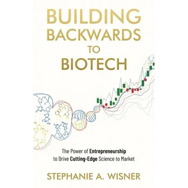 Building Backwards to Biotech: The Power of Entrepreneurship to Drive Cutting-Edge Science to Market