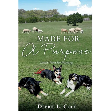 Made For A Purpose: Lessons From My Sheepdogs by Debbie L. Cole