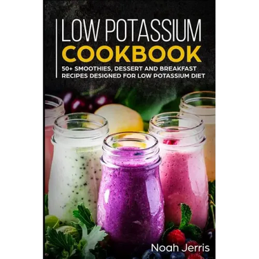 Low Potassium Cookbook: 50+ Smoothies, Dessert and Breakfast Recipes Designed for Low Potassium Diet