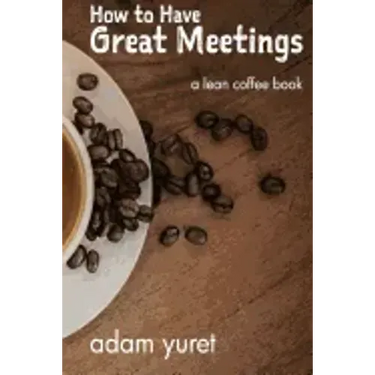 How to Have Great Meetings: A Lean Coffee Book