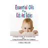 Essential Oils For Kids And Babies: A Simple Guide To Aromatherapy And Using Essential Oils For Children